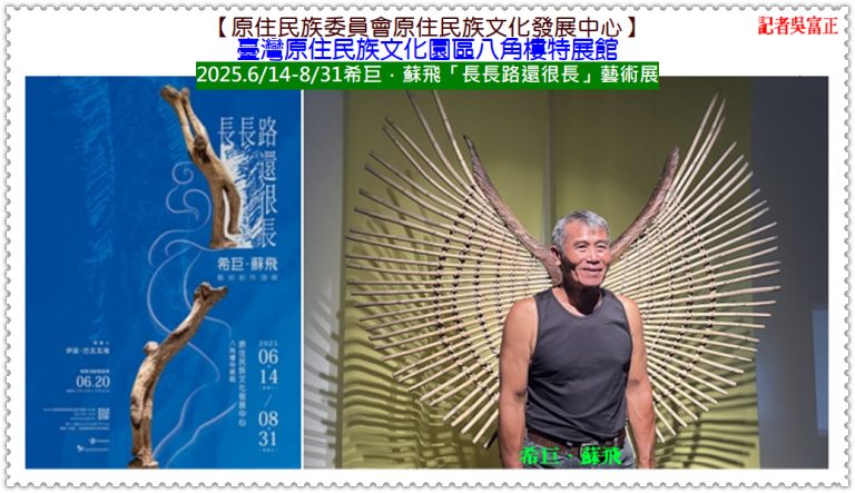 原發中心臺灣原住民族文化園區2025.6/14-8/31「長長路還很長」希巨・蘇飛藝術展＠華夏新聞報