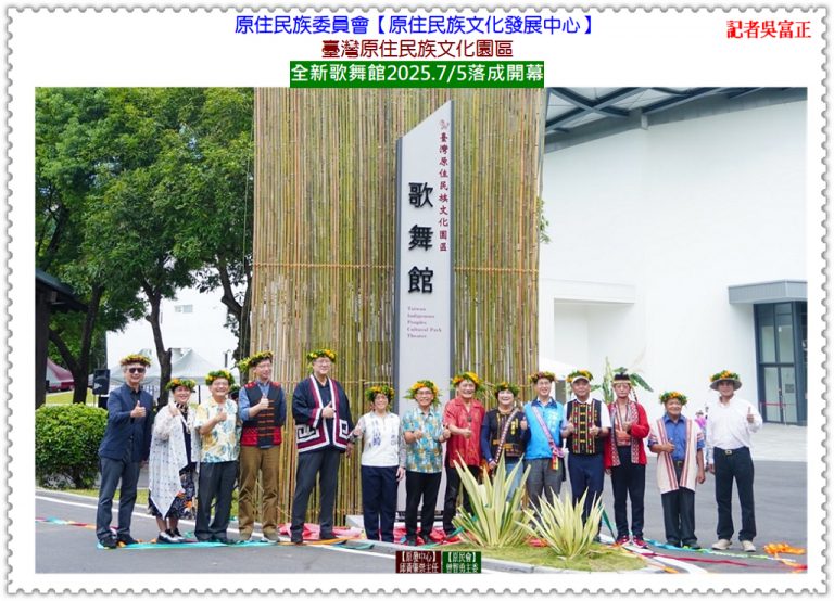 原民會原發中心臺灣原住民族文化園區全新歌舞館2025.7/5開幕＠華夏新聞報
