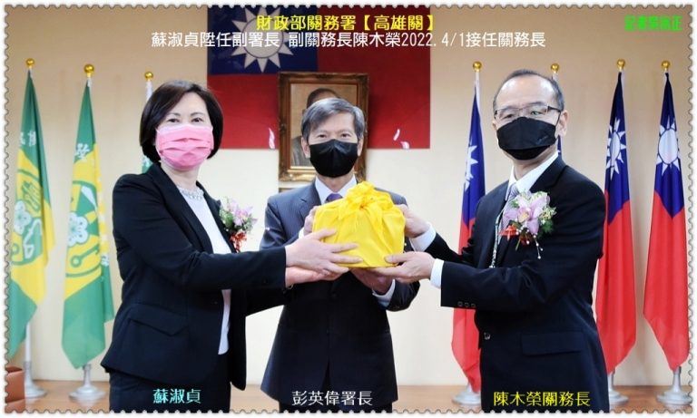 關務署高雄關副關務長陳木榮2022.4/1接任關務長 蘇淑貞陞任副署長＠華夏新聞報