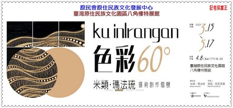 米類‧瑪法琉藝術創作個展[ku inlrangan色彩60°]2023.3/15-5/17原住民族文化園區＠華夏新聞報